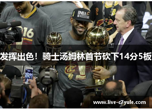 发挥出色！骑士汤姆林首节砍下14分5板