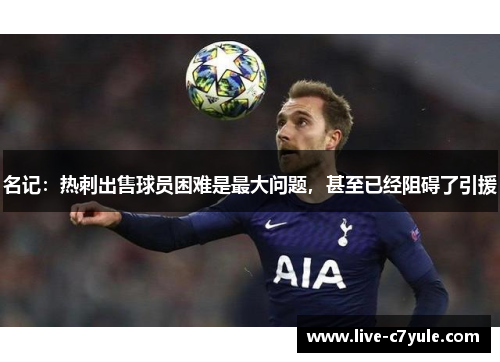 名记：热刺出售球员困难是最大问题，甚至已经阻碍了引援
