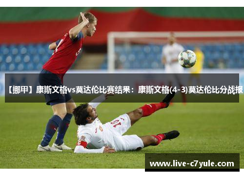 【挪甲】康斯文格vs莫达伦比赛结果：康斯文格(4-3)莫达伦比分战报