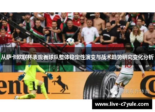 从萨卡欧联杯表现看球队整体稳定性演变与战术趋势研究变化分析 从萨卡欧联杯表现看球队整体稳定性演变与战术趋势研究变化分析