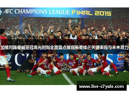 加维对阵曼城亚冠高光时刻全面盘点展现新星锋芒关键表现与未来潜力 加维对阵曼城亚冠高光时刻全面盘点展现新星锋芒关键表现与未来潜力