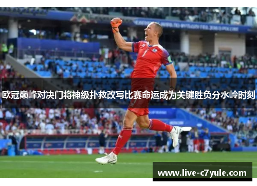 欧冠巅峰对决门将神级扑救改写比赛命运成为关键胜负分水岭时刻 欧冠巅峰对决门将神级扑救改写比赛命运成为关键胜负分水岭时刻
