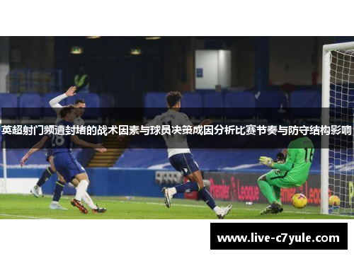 英超射门频遭封堵的战术因素与球员决策成因分析比赛节奏与防守结构影响