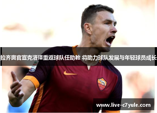 拉齐奥官宣克洛泽重返球队任助教 将助力球队发展与年轻球员成长 拉齐奥官宣克洛泽重返球队任助教 将助力球队发展与年轻球员成长