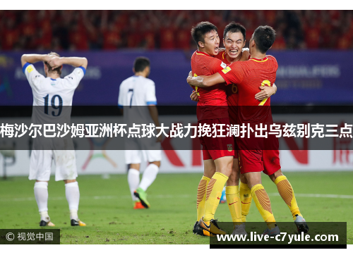 梅沙尔巴沙姆亚洲杯点球大战力挽狂澜扑出乌兹别克三点 梅沙尔巴沙姆亚洲杯点球大战力挽狂澜扑出乌兹别克三点