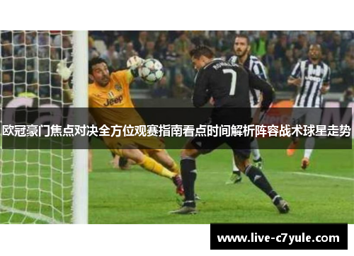 欧冠豪门焦点对决全方位观赛指南看点时间解析阵容战术球星走势