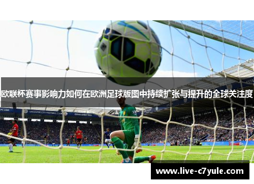 欧联杯赛事影响力如何在欧洲足球版图中持续扩张与提升的全球关注度 欧联杯赛事影响力如何在欧洲足球版图中持续扩张与提升的全球关注度
