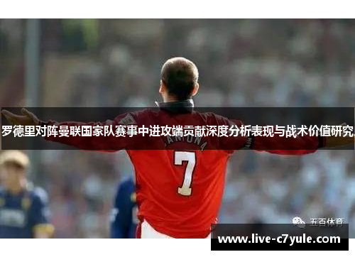 罗德里对阵曼联国家队赛事中进攻端贡献深度分析表现与战术价值研究