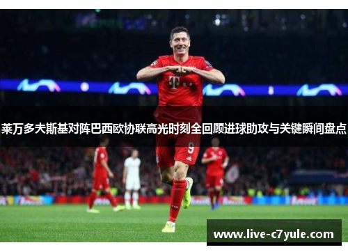 莱万多夫斯基对阵巴西欧协联高光时刻全回顾进球助攻与关键瞬间盘点