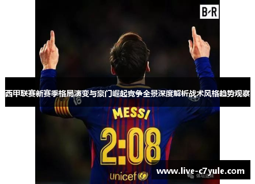 西甲联赛新赛季格局演变与豪门崛起竞争全景深度解析战术风格趋势观察