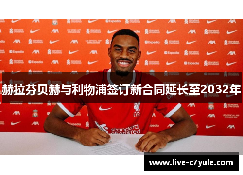 赫拉芬贝赫与利物浦签订新合同延长至2032年 赫拉芬贝赫与利物浦签订新合同延长至2032年