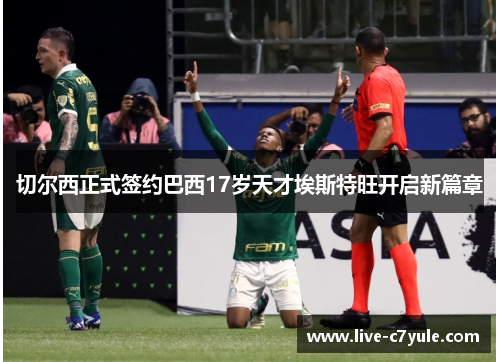 切尔西正式签约巴西17岁天才埃斯特旺开启新篇章