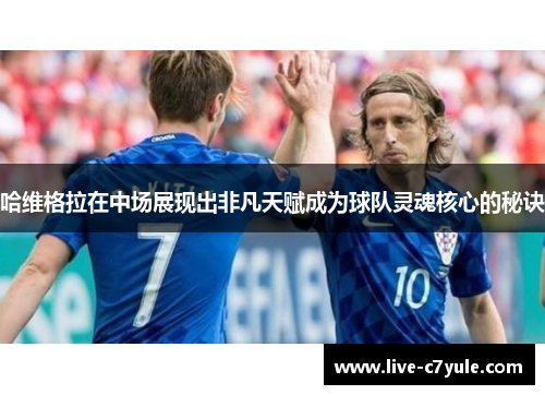 哈维格拉在中场展现出非凡天赋成为球队灵魂核心的秘诀