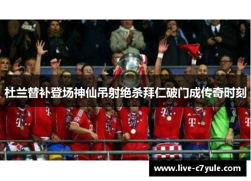 杜兰替补登场神仙吊射绝杀拜仁破门成传奇时刻