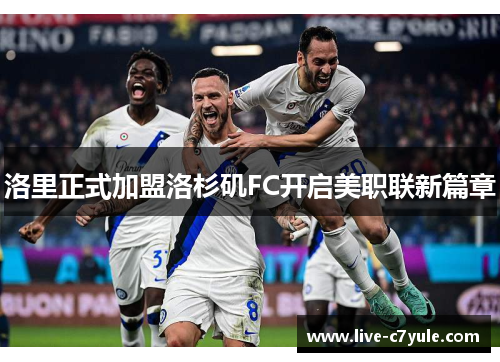 洛里正式加盟洛杉矶FC开启美职联新篇章