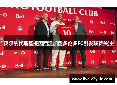 贝尔纳代斯基携因西涅加盟多伦多FC引发联赛关注