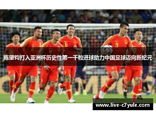 陈肇钧打入亚洲杯历史性第一千粒进球助力中国足球迈向新纪元