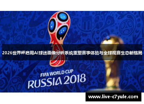 2026世界杯启用AI球迷画像分析系统重塑赛事体验与全球观赛生态新格局