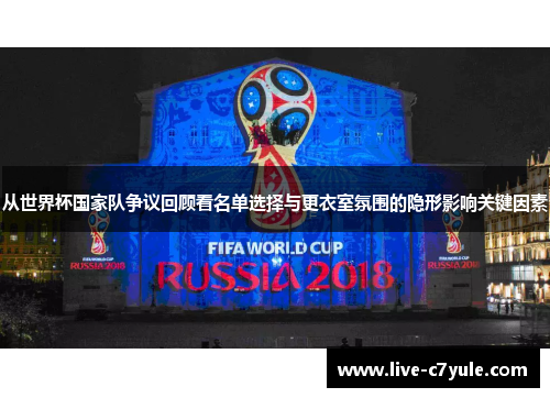 从世界杯国家队争议回顾看名单选择与更衣室氛围的隐形影响关键因素