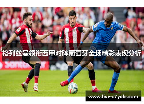 格列兹曼领衔西甲对阵葡萄牙全场精彩表现分析