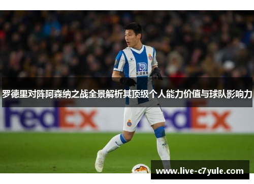 罗德里对阵阿森纳之战全景解析其顶级个人能力价值与球队影响力