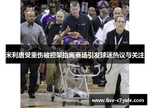 米利唐受重伤被担架抬离赛场引发球迷热议与关注