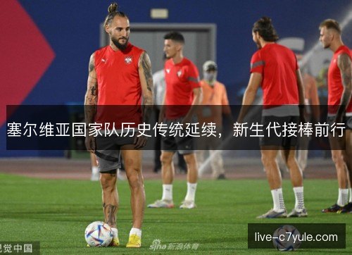 塞尔维亚国家队历史传统延续，新生代接棒前行