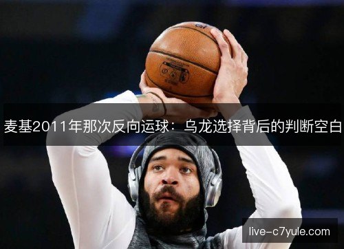麦基2011年那次反向运球：乌龙选择背后的判断空白